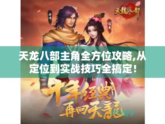 天龙八部主角全方位攻略,从定位到实战技巧全搞定！