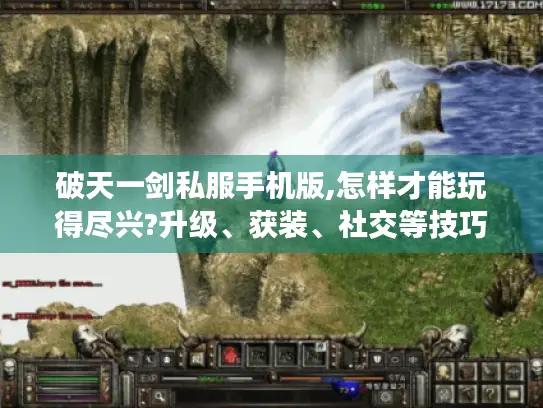 破天一剑私服手机版,怎样才能玩得尽兴?升级、获装、社交等技巧大揭秘