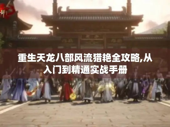 重生天龙八部风流猎艳全攻略,从入门到精通实战手册