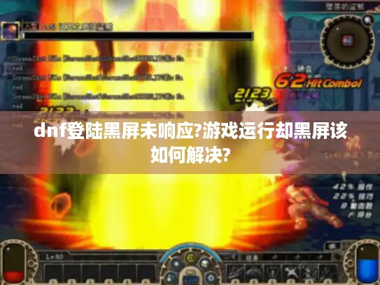 dnf登陆黑屏未响应?游戏运行却黑屏该如何解决?