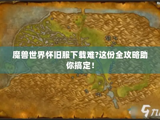 魔兽世界怀旧服下载难?这份全攻略助你搞定! 魔兽世界怀旧服下载难?这份全攻略助你搞定!