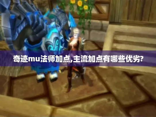 奇迹mu法师加点,主流加点有哪些优劣?