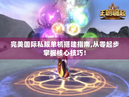 完美国际私服单机搭建指南,从零起步掌握核心技巧! 完美国际私服单机搭建指南,从零起步掌握核心技巧!