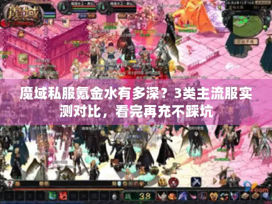 魔域私服氪金水有多深?3类主流服实测对比,看完再充不踩坑 魔域私服氪金水有多深?3类主流服实测对比,看完再充不踩坑