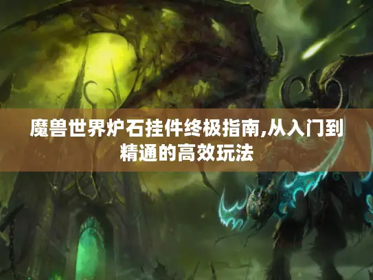 魔兽世界炉石挂件终极指南,从入门到精通的高效玩法 魔兽世界炉石挂件终极指南,从入门到精通的高效玩法