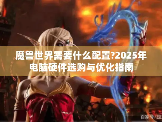 魔兽世界需要什么配置?2025年电脑硬件选购与优化指南