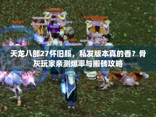 天龙八部27怀旧服,私发版本真的香?骨灰玩家亲测爆率与搬砖攻略 天龙八部27怀旧服,私发版本真的香?骨灰玩家亲测爆率与搬砖攻略