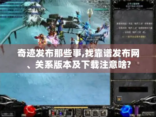 奇迹发布那些事,找靠谱发布网、关系版本及下载注意啥?