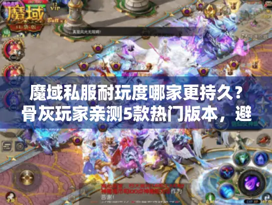魔域私服耐玩度哪家更持久?骨灰玩家亲测5款热门版本,避坑干货 魔域私服耐玩度哪家更持久?骨灰玩家亲测5款热门版本,避坑干货