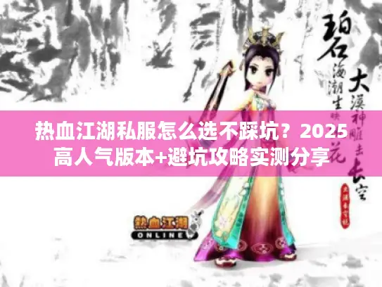 热血江湖私服怎么选不踩坑？2025高人气版本+避坑攻略实测分享