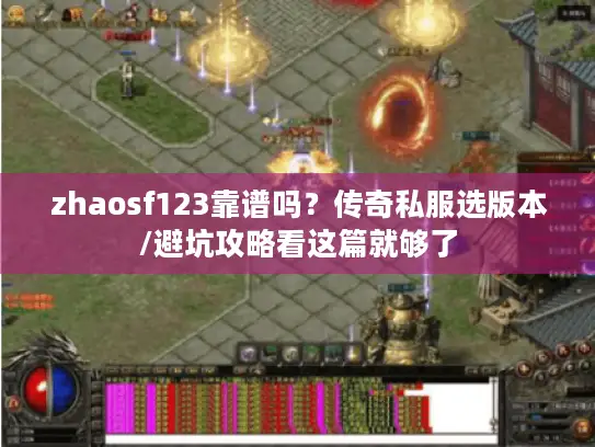 zhaosf123靠谱吗?传奇私服选版本/避坑攻略看这篇就够了 zhaosf123靠谱吗?传奇私服选版本/避坑攻略看这篇就够了