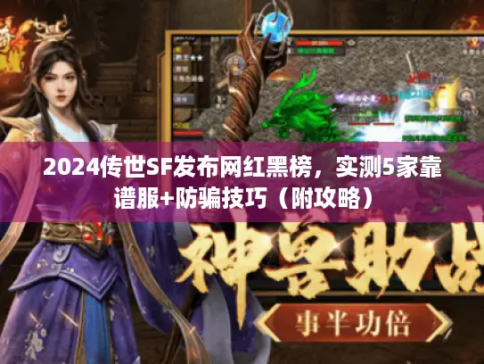 2024传世SF发布网红黑榜，实测5家靠谱服+防骗技巧（附攻略）