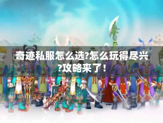 奇迹私服怎么选?怎么玩得尽兴?攻略来了！