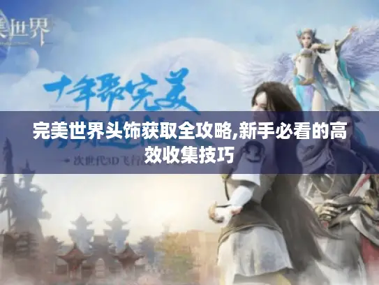 完美世界头饰获取全攻略,新手必看的高效收集技巧
