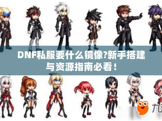 DNF私服要什么镜像?新手搭建与资源指南必看! DNF私服要什么镜像?新手搭建与资源指南必看!