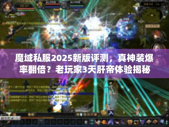 魔域私服2025新版评测，真神装爆率翻倍？老玩家3天肝帝体验揭秘