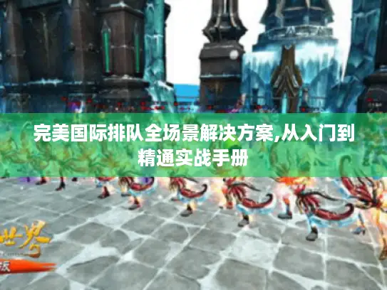 完美国际排队全场景解决方案,从入门到精通实战手册