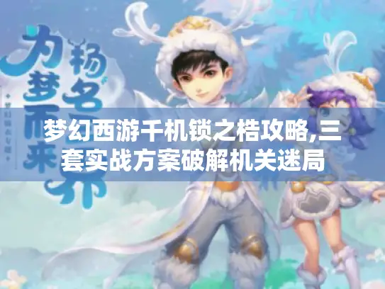 梦幻西游千机锁之梏攻略,三套实战方案破解机关迷局