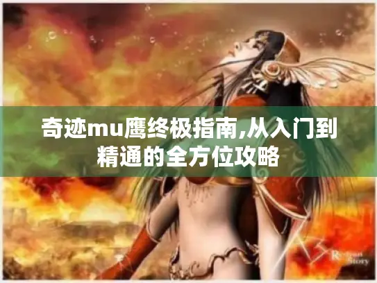 奇迹mu鹰终极指南,从入门到精通的全方位攻略