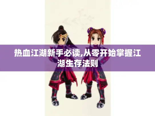 热血江湖新手必读,从零开始掌握江湖生存法则 热血江湖新手必读,从零开始掌握江湖生存法则