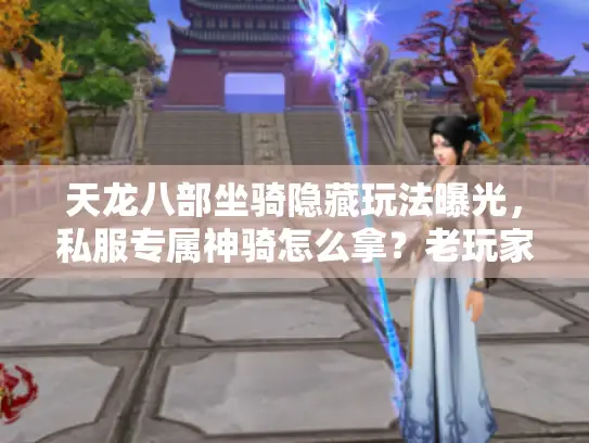 天龙八部坐骑隐藏玩法曝光，私服专属神骑怎么拿？老玩家都不知道的版本差异