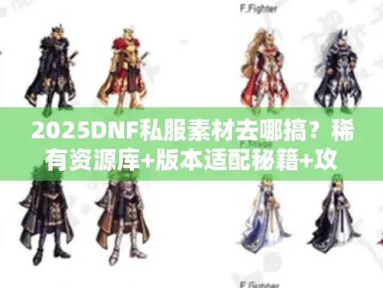 2025DNF私服素材去哪搞?稀有资源库+版本适配秘籍+攻略素材全解析 2025DNF私服素材去哪搞?稀有资源库+版本适配秘籍+攻略素材全解析