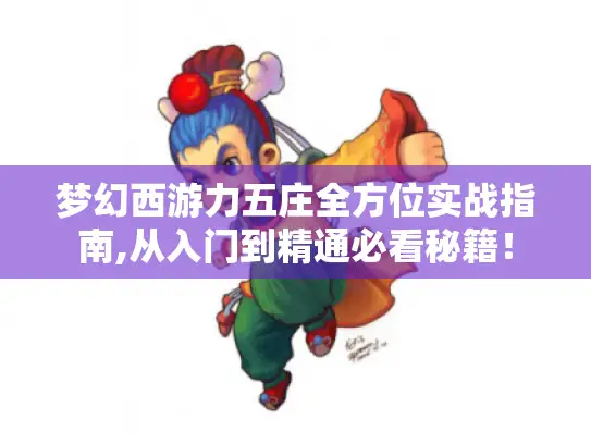 梦幻西游力五庄全方位实战指南,从入门到精通必看秘籍！