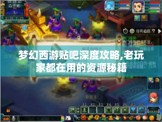 梦幻西游贴吧深度攻略,老玩家都在用的资源秘籍