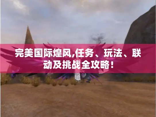完美国际煌风,任务、玩法、联动及挑战全攻略! 完美国际煌风,任务、玩法、联动及挑战全攻略!