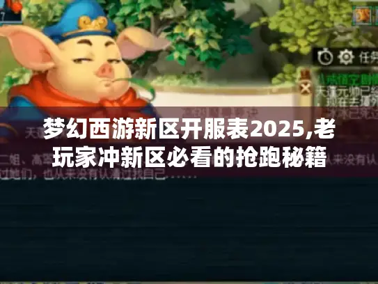 梦幻西游新区开服表2025,老玩家冲新区必看的抢跑秘籍 梦幻西游新区开服表2025,老玩家冲新区必看的抢跑秘籍