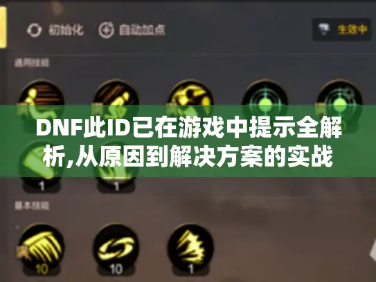 DNF此ID已在游戏中提示全解析,从原因到解决方案的实战指南 DNF此ID已在游戏中提示全解析,从原因到解决方案的实战指南