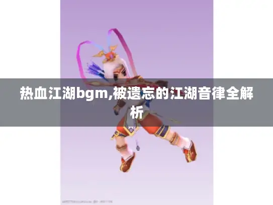 热血江湖bgm,被遗忘的江湖音律全解析
