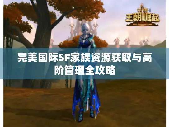完美国际SF家族资源获取与高阶管理全攻略 完美国际SF家族资源获取与高阶管理全攻略