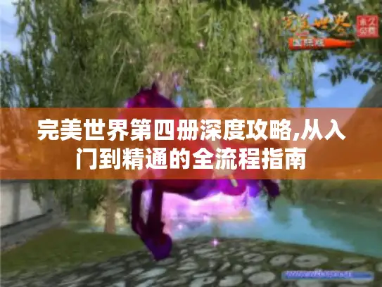 完美世界第四册深度攻略,从入门到精通的全流程指南 完美世界第四册深度攻略,从入门到精通的全流程指南