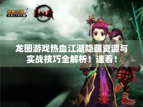 龙图游戏热血江湖隐藏资源与实战技巧全解析!速看! 龙图游戏热血江湖隐藏资源与实战技巧全解析!速看!