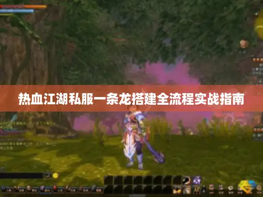 热血江湖私服一条龙搭建全流程实战指南