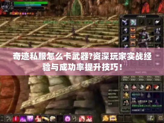 奇迹私服怎么卡武器?资深玩家实战经验与成功率提升技巧！