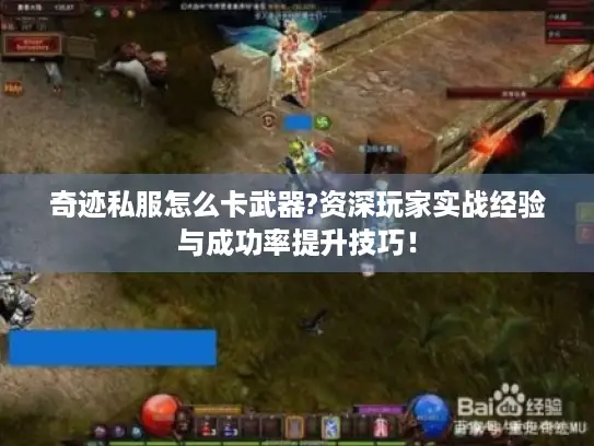 奇迹私服怎么卡武器?资深玩家实战经验与成功率提升技巧！