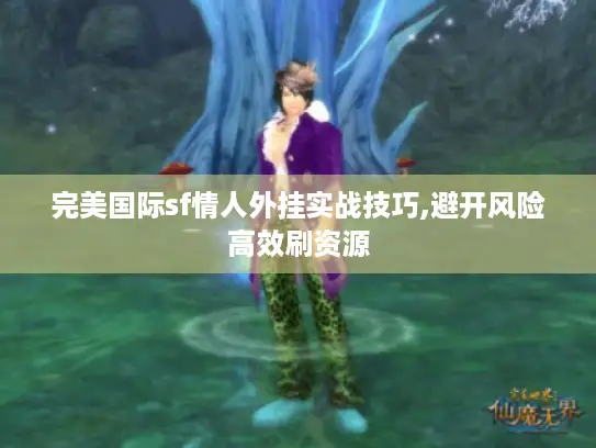 完美国际sf情人外挂实战技巧,避开风险高效刷资源