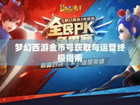 梦幻西游金币号获取与运营终极指南 梦幻西游金币号获取与运营终极指南