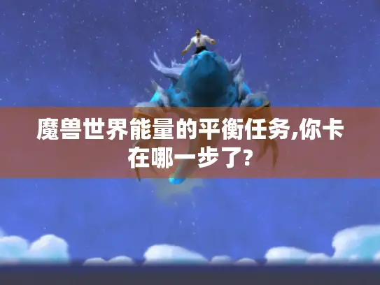 魔兽世界能量的平衡任务,你卡在哪一步了? 魔兽世界能量的平衡任务,你卡在哪一步了?