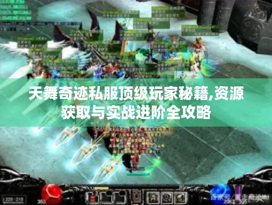 天舞奇迹私服顶级玩家秘籍,资源获取与实战进阶全攻略