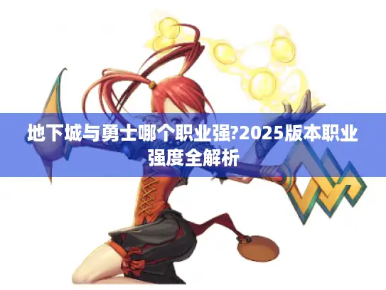 地下城与勇士哪个职业强?2025版本职业强度全解析