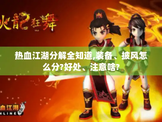 热血江湖分解全知道,装备、披风怎么分?好处、注意啥?