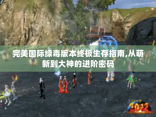 完美国际绿毒版本终极生存指南,从萌新到大神的进阶密码 完美国际绿毒版本终极生存指南,从萌新到大神的进阶密码