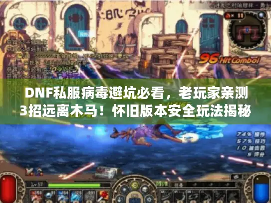 DNF私服病毒避坑必看，老玩家亲测3招远离木马！怀旧版本安全玩法揭秘