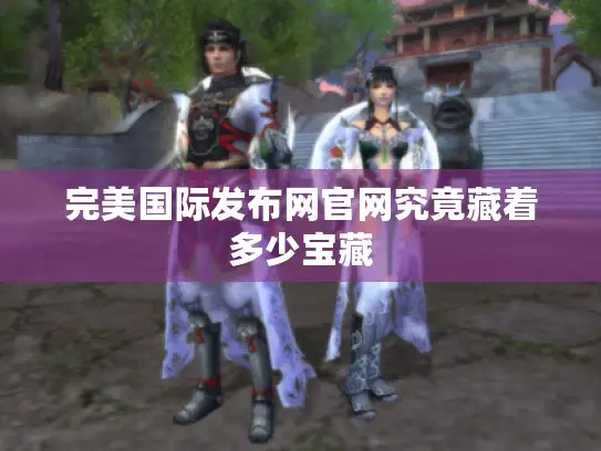 完美国际发布网官网究竟藏着多少宝藏