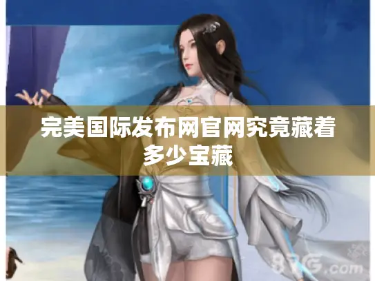 完美国际发布网官网究竟藏着多少宝藏