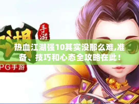 热血江湖强10其实没那么难,准备、技巧和心态全攻略在此！