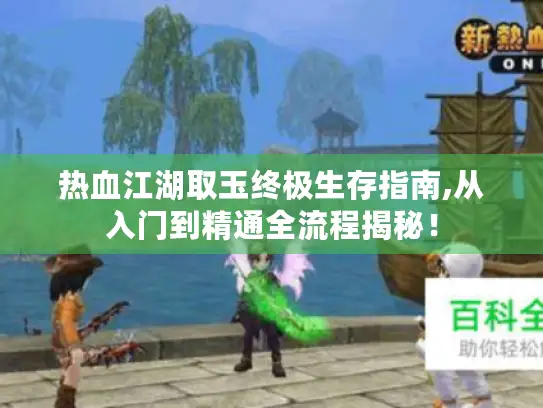 热血江湖取玉终极生存指南,从入门到精通全流程揭秘！